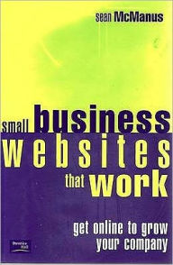 Small Business Websites That Work: Get Online to Grow Your Company: Get Online to Grow Your Company
