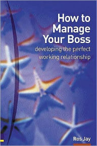 How to Manage Your Boss: Developing the Perfect Working Relationship