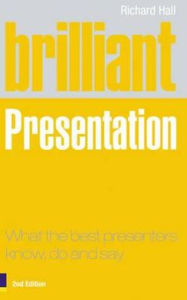 Brilliant Presentation: What the Best Presenters Know, Do and Say