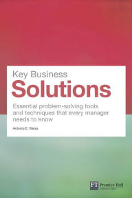 Title: Key Business Solutions: Essential problem-solving tools and techniques that every manager needs to know, Author: Antonio E. Weiss