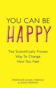 Title: You Can Be Happy: The Scientifically Proven Way to Change How You Feel, Author: Daniel Freeman