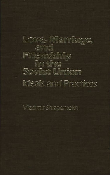 Love, Marriage, and Friendship in the Soviet Union: Ideals and Practices