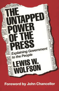 Title: The Untapped Power of the Press: Explaining Government to the People / Edition 1, Author: Lewis W. Wolfson