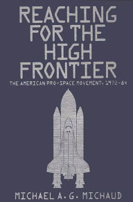 Title: Reaching for the High Frontier: The American Pro-Space Movement, 1972-84, Author: Michael Michaud