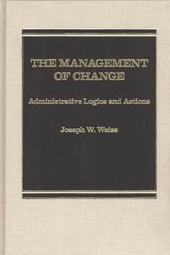 Title: The Management of Change: Administrative Logistics and Actions, Author: Joseph W. Weiss