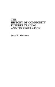 Title: The History of Commodity Futures Trading and Its Regulation, Author: Jerry Markham