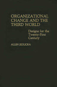 Title: Organizational Change and the Third World: Designs for The Twenty-First Century, Author: Allen Jedlicka
