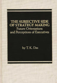 Title: The Subjective Side of Strategy Making: Future Orientations and Perceptions of Executives, Author: T K. Das