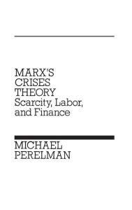 Title: Marx's Crises Theory: Scarcity, Labor, and Finance, Author: Michael Perelman