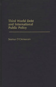 Title: Third World Debt and International Public Policy, Author: Seamus O. Cleireacain