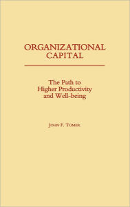 Title: Organizational Capital: The Path to Higher Productivity and Well-Being, Author: John F. Tomer