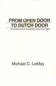 Title: From Open Door to Dutch Door: An Analysis of U.S. Immigration Policy Since 1820, Author: Michael C. LeMay