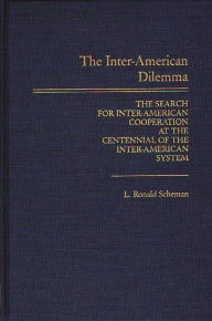 Title: The Inter-American Dilemma: The Search for Inter-American Cooperation at the Centennial of the Inter-American System, Author: L. Ronald Scheman
