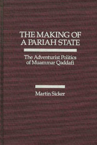 Title: The Making of a Pariah State: The Adventurist Politics of Muammar Qaddafi, Author: Martin Sicker