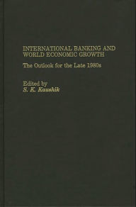 Title: International Banking and World Economic Growth: The Outlook for the Late 1980's, Author: S Kaushik