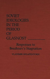 Title: Soviet Ideologies in the Period of Glasnost: Responses to Brezhnev's Stagnation, Author: Valdimir Shlapentokh