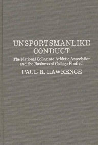 Title: Unsportsmanlike Conduct: The National Collegiate Athletic Association and the Business of College Football, Author: Paul Lawrence