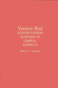 Title: Yankee Red: Nonorthodox Marxism in Liberal America, Author: Robert A. Gorman
