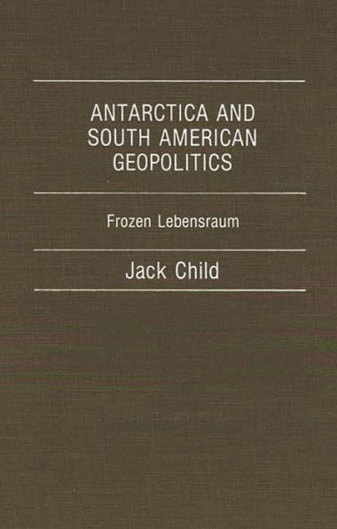 Antarctica and South American Geopolitics: Frozen Lebensraum