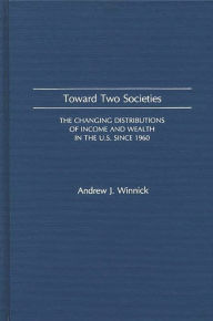 Title: Toward Two Societies: The Changing Distributions of Income and Wealth in the U.S. Since 1960, Author: Andrew Winnick