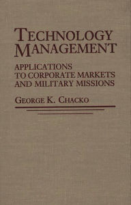 Title: Technology Management: Applications for Corporate Markets and Military Missions, Author: George K. Chacko