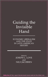 Title: Guiding the Invisible Hand: Economic Liberalism and the State in Latin American History, Author: Nils Jacobsen