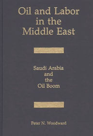 Title: Oil and Labor in the Middle East: Saudi Arabia and the Oil Boom, Author: Peter N. Woodward