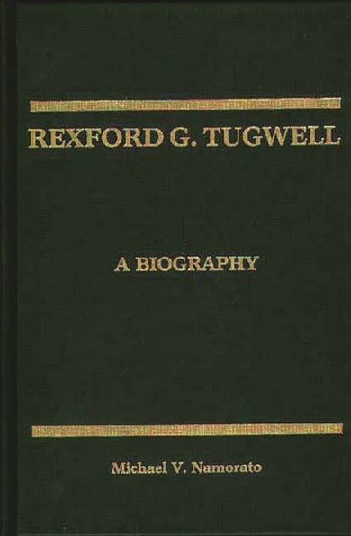 Rexford G. Tugwell: A Biography