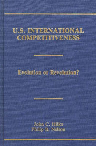 Title: U.S. International Competitiveness: Evolution or Revolution?, Author: John C. Hilke