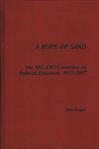 A Rope of Sand: The AFL-CIO Committee on Political Education, 1955-1967