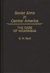 Title: Soviet Aims in Central America: The Case of Nicaragua, Author: Gregory W. Sand