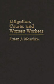 Title: Litigation, Courts, and Women Workers, Author: Karen J. Maschke