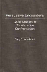 Title: Persuasive Encounters: Case Studies in Constructive Confrontation, Author: Gary C. Woodward