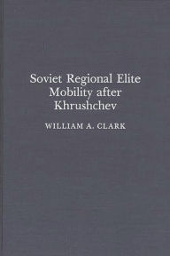 Title: Soviet Regional Elite Mobility After Khruschev, Author: Wiliam A. Clark