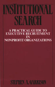 Title: Institutional Search: A Practical Guide to Executive Recruitment in Nonprofit Organizations, Author: Stephen A. Garrison