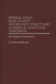 Title: Federal Equal Employment Opportunity Policy and Numerical Goals and Timetables: An Impact Assessment, Author: James Kellough