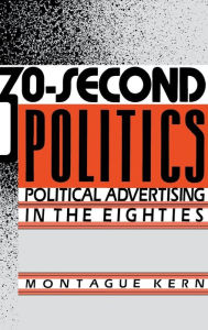 Title: 30-Second Politics: Political Advertising in the Eighties, Author: Montague Kern