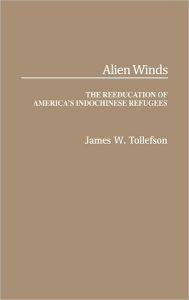 Title: Alien Winds: The Reeducation of America's Indochinese Refugees, Author: James W. Tollefson