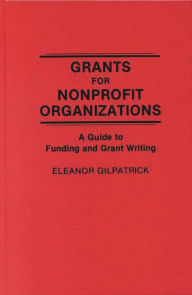 Title: Grants for Nonprofit Organizations: A Guide to Funding and Grant Writing, Author: Eleanor Gilpatrick