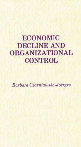 Title: Economic Decline and Organizational Control, Author: B C. Joerges