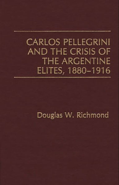 Carlos Pellegrini and the Crisis of the Argentine Elites, 1880-1916