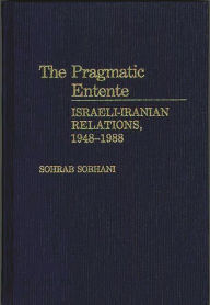 Title: The Pragmatic Entente: Israeli-Iranian Relations, 1948-1988, Author: Sohab C. Sobhani