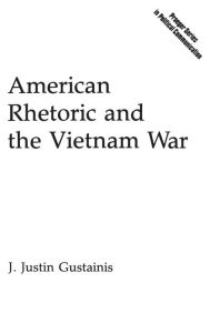 Title: American Rhetoric and the Vietnam War, Author: J. Justin Gustainis