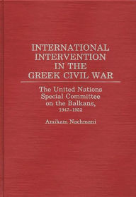 Title: International Intervention in the Greek Civil War: The United Nations Special Committee on the Balkans, 1947-1952, Author: Amikam Nachmani