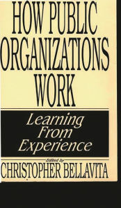 Title: How Public Organizations Work: Learning from Experience, Author: Christopher Bellavita