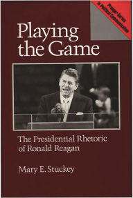 Title: Playing the Game: The Presidential Rhetoric of Ronald Reagan, Author: Mary E. Stuckey