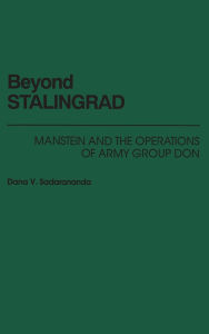 Title: Beyond Stalingrad: Manstein and the Operations of Army Group Don, Author: Dana V. Sadarananda