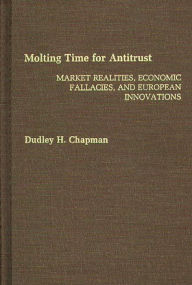 Title: Molting Time for Antitrust: Market Realities, Economic Fallacies, and European Innovations, Author: Dudley H Chapman