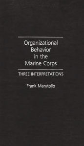 Title: Organizational Behavior in the Marine Corps: Three Interpretations, Author: Frank Marutollo