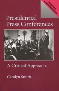 Title: Presidential Press Conferences: A Critical Approach, Author: Carolyn Smith